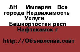 АН    Империя - Все города Недвижимость » Услуги   . Башкортостан респ.,Нефтекамск г.